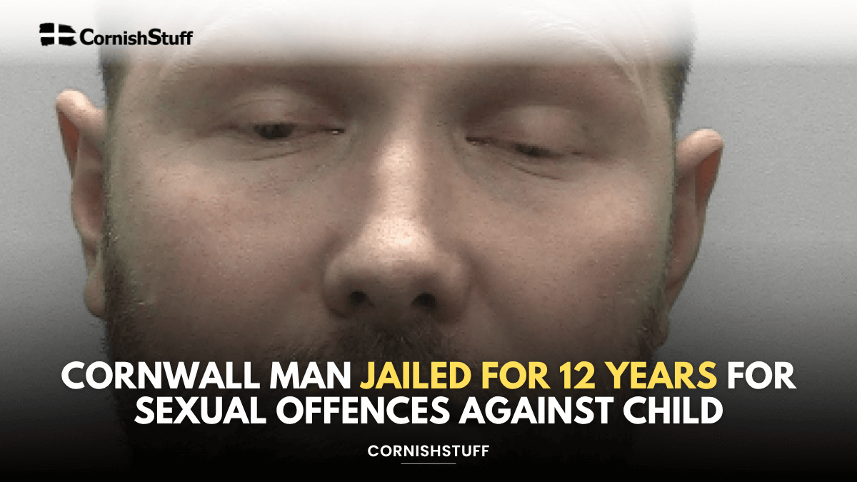 Cornwall Man Jailed for 12 Years for Sexual Offences Against Child ...