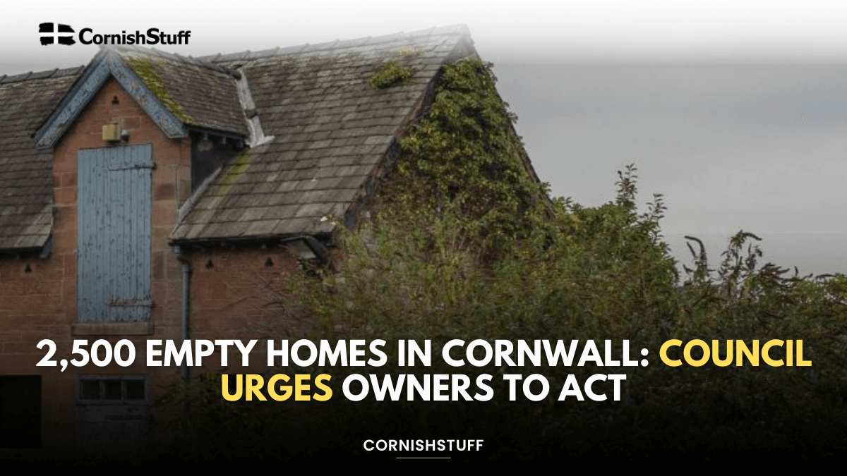 2,500 Empty Homes in Cornwall: Council Urges Owners to Act - CornishStuff